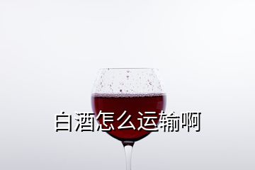 白酒怎么运输啊