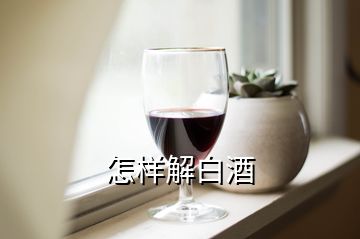 怎样解白酒