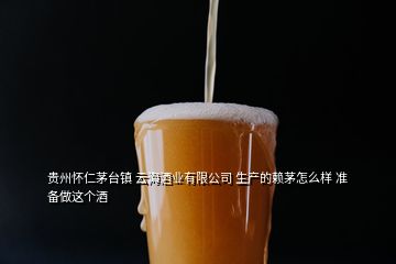 贵州怀仁茅台镇 云海酒业有限公司 生产的赖茅怎么样 准备做这个酒