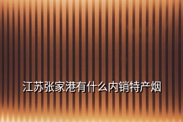 江苏张家港有什么内销特产烟