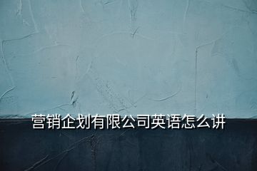 营销企划有限公司英语怎么讲