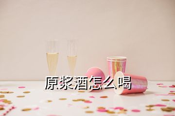 原浆酒怎么喝