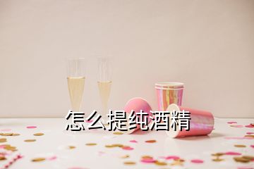 怎么提纯酒精