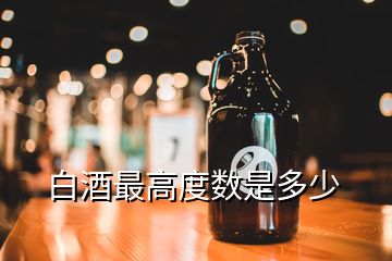 白酒最高度数是多少