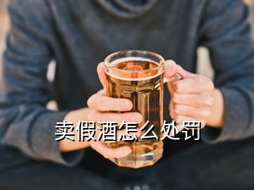 卖假酒怎么处罚