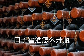 口子窖酒怎么开瓶