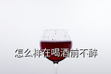 怎么样在喝酒前不醉