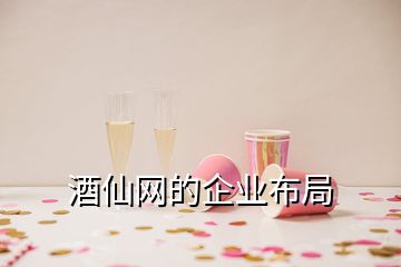 酒仙网的企业布局