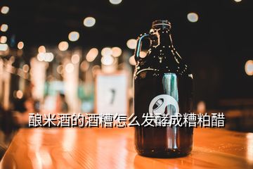 酿米酒的酒糟怎么发酵成糟粕醋