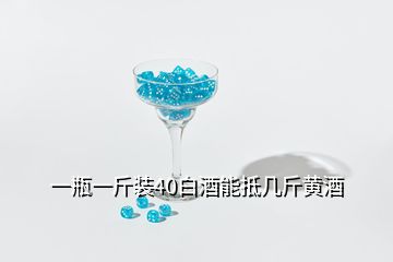 一瓶一斤装40白酒能抵几斤黄酒