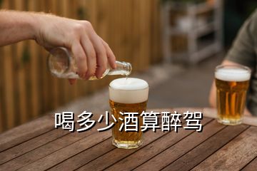 喝多少酒算醉驾