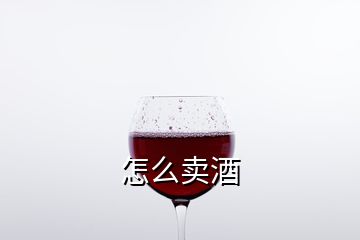 怎么卖酒