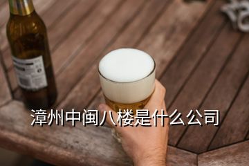 漳州中闽八楼是什么公司