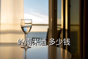 岭南米酒 多少钱