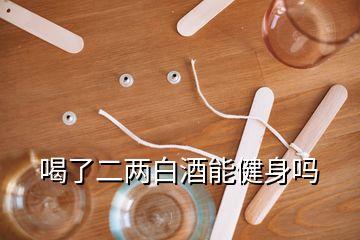 喝了二两白酒能健身吗