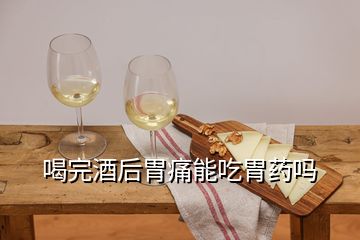 喝完酒后胃痛能吃胃药吗