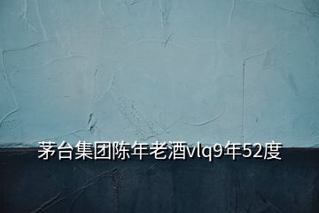 茅台集团陈年老酒vlq9年52度