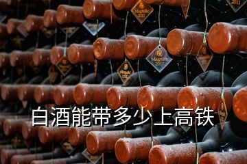 白酒能带多少上高铁