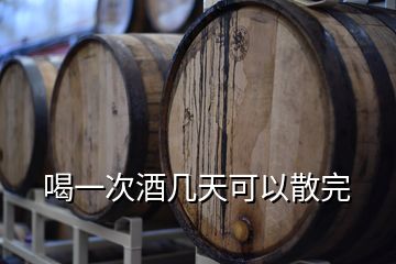 喝一次酒几天可以散完