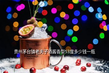 贵州茅台镇老夫子酒酱香型53度多少钱一瓶