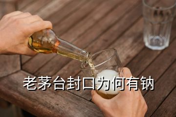 老茅台封口为何有钠