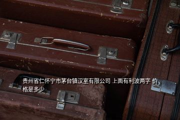 贵州省仁怀宁市茅台镇汉室有限公司 上面有利波两字 价格是多少