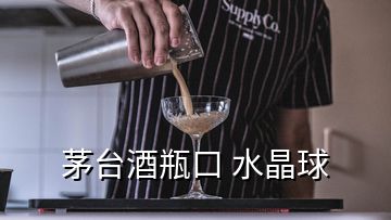 茅台酒瓶口 水晶球