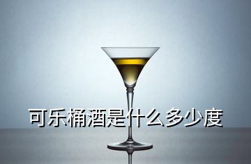 可乐桶酒是什么多少度