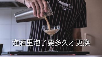 泡酒里泡了要多久才更换