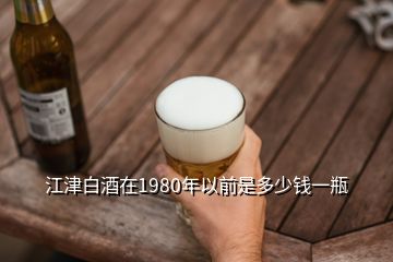 江津白酒在1980年以前是多少钱一瓶