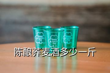 陈酿荞麦酒多少一斤