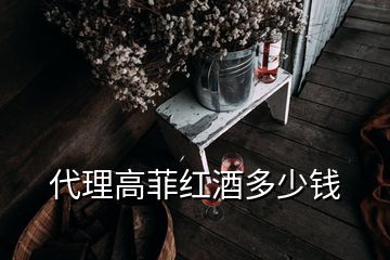 代理高菲红酒多少钱