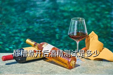 醪糟煮开后酒精测试是多少