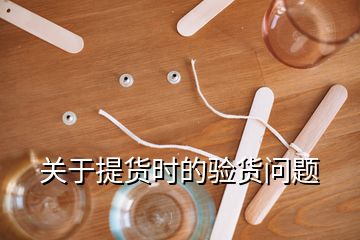 关于提货时的验货问题