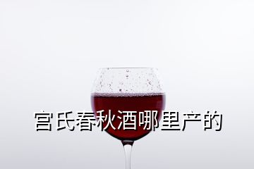 宫氏春秋酒哪里产的