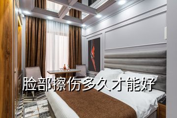 脸部擦伤多久才能好