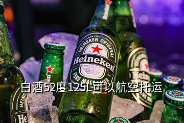 白酒52度125L可以航空托运