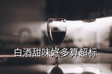 白酒甜味好多算超标