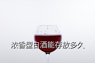 浓香型白酒能存放多久