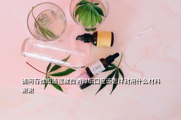 请问有谁知道窖藏白酒时坛口应该怎样封用什么材料谢谢