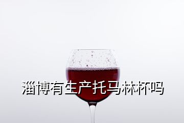 淄博有生产托马林杯吗