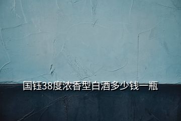 国钰38度浓香型白酒多少钱一瓶