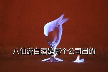 八仙游白酒是哪个公司出的