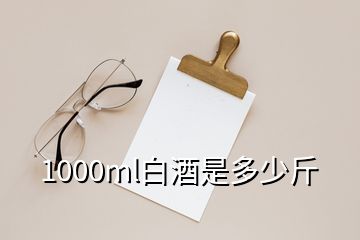 1000ml白酒是多少斤