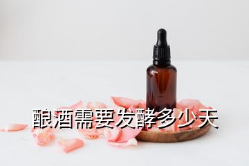 酿酒需要发酵多少天