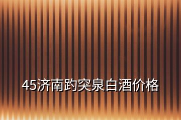 45济南趵突泉白酒价格