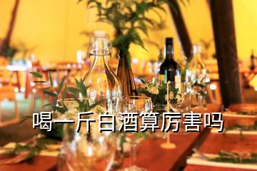 喝一斤白酒算厉害吗