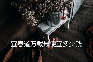 宜春道万载最便宜多少钱