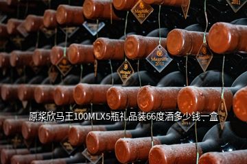 原浆欣马王100MLX5瓶礼品装66度酒多少钱一盒