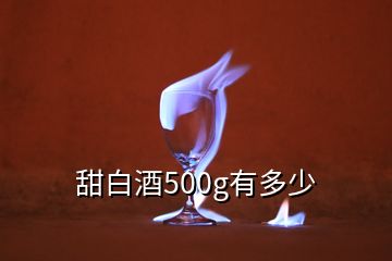 甜白酒500g有多少